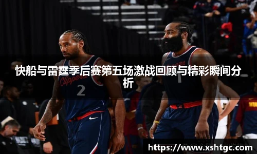 快船与雷霆季后赛第五场激战回顾与精彩瞬间分析