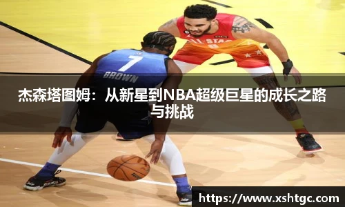 杰森塔图姆：从新星到NBA超级巨星的成长之路与挑战