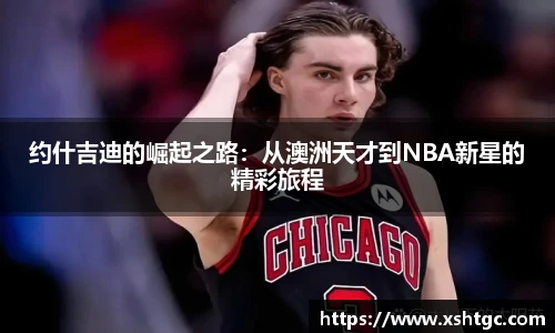 约什吉迪的崛起之路：从澳洲天才到NBA新星的精彩旅程