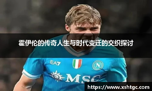 霍伊伦的传奇人生与时代变迁的交织探讨