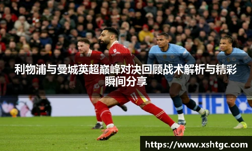 利物浦与曼城英超巅峰对决回顾战术解析与精彩瞬间分享