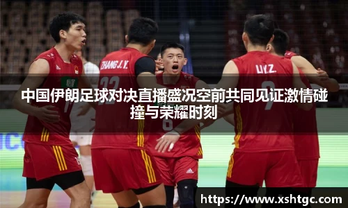 中国伊朗足球对决直播盛况空前共同见证激情碰撞与荣耀时刻