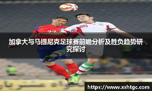 加拿大与马提尼克足球赛前瞻分析及胜负趋势研究探讨