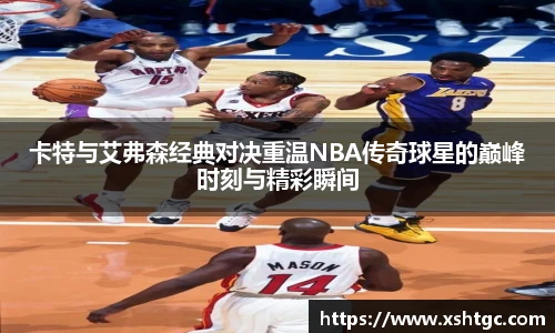 卡特与艾弗森经典对决重温NBA传奇球星的巅峰时刻与精彩瞬间