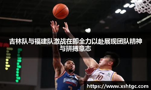 吉林队与福建队激战在即全力以赴展现团队精神与拼搏意志