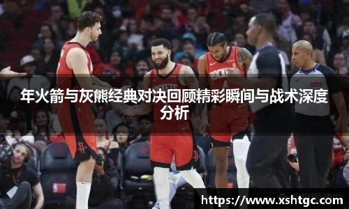 年火箭与灰熊经典对决回顾精彩瞬间与战术深度分析
