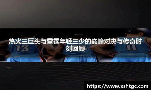 热火三巨头与雷霆年轻三少的巅峰对决与传奇时刻回顾